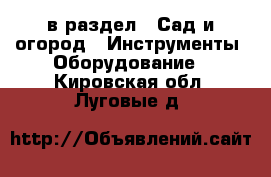  в раздел : Сад и огород » Инструменты. Оборудование . Кировская обл.,Луговые д.